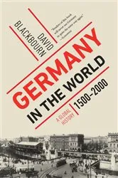 Book cover of Germany in the World: A Global History, 1500-2000 by David Blackbourn