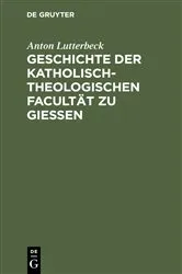 Book cover of Geschichte der katholisch-theologischen Facultät zu Gießen by Anton Lutterbeck