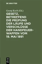 Book cover of Gesetz, betreffend die Prüfung der Läufe und Verschlüsse der Handfeuerwaffen vom 19. Mai 1891 by Georg Koch
