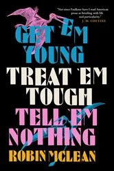 Book cover of Get 'em Young, Treat 'em Tough, Tell 'em Nothing by Robin McLean