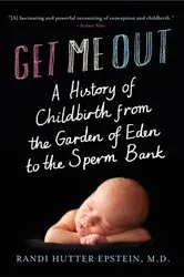 Book cover of Get Me Out: A History of Childbirth from the Garden of Eden to the Sperm Bank by Randi Hutter Epstein