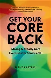 Book cover of Get Your Core Back, Strong and Steady Core Exercises for Seniors 60+ by Unknown