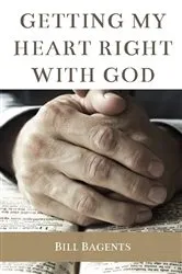 Book cover of Getting My Heart Right With God by Bill Bagents