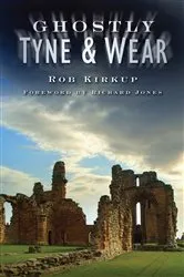 Book cover of Ghostly Tyne and Wear by Rob Kirkup
