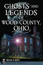 Book cover of Ghosts and Legends of Wood County, Ohio by Melissa R. Davies