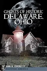 Book cover of Ghosts of Historic Delaware, Ohio by John B. Ciochetty