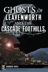 Book cover of Ghosts of Leavenworth and the Cascade Foothills by Deborah Cuyle