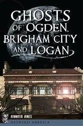 Book cover of Ghosts of Ogden, Brigham City and Logan by Jennifer Jones