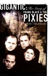 Book cover of Gigantic: The Story Of Frank Black And The Pixies by John Mendelssohn
