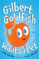 Book cover of Gilbert Goldfish Wants a Pet by Kelly DiPucchio