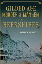 Book cover of Gilded Age Murder & Mayhem in the Berkshires by Andrew K. Amelinckx