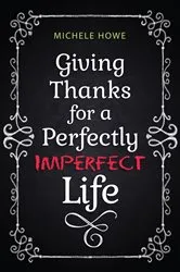 Book cover of Giving Thanks for a Perfectly Imperfect Life by Michele Howe