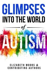 Book cover of Glimpses Into The World of Autism by Elizabeth Moors