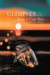 Book cover of Glimpses... Now I Can See by Elizabeth A Roberts