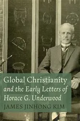 Book cover of Global Christianity and the Early Letters of Horace G. Underwood by James Jinhong Kim