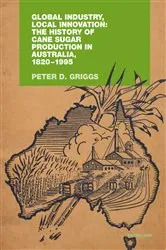 Book cover of Global Industry, Local Innovation: The History of Cane Sugar Production in Australia, 1820-1995 by Peter Griggs