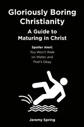 Book cover of Gloriously Boring Christianity: A Guide to Maturing in Christ by Jeremy Spring