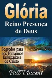 Book cover of Glória: Reino Presença de Deus: Segredos para nos Tornarmos Embaixadores de Cristo by Bill Vincent