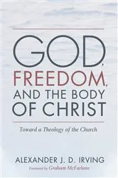 Book cover of God, Freedom, and the Body of Christ by Alexander J. D. Irving