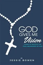Book cover of God Gives Me Vision: Learn to Receive the True Abundance of God by Jessie Bowen