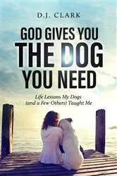 Book cover of God Gives You the Dog You Need by D. J. Clark