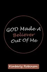 Book cover of God Made A Believer Out of Me by Kimberly Robinson