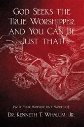 Book cover of God Seeks the True Worshipper, and You Can Be Just That! by Whalum, Jr., Kenneth T