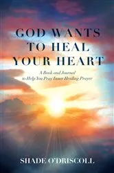 Book cover of God Wants to Heal Your Heart by Shade O'Driscoll