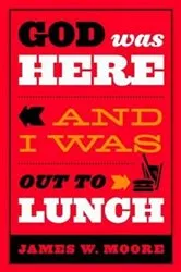 Book cover of God Was Here and I Was Out to Lunch by James W. Moore