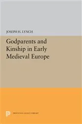 Book cover of Godparents and Kinship in Early Medieval Europe by Joseph H. Lynch