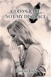 Book cover of God's Grace, Not My Disgrace by Claudia Inglis