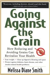 Book cover of Going Against the Grain: How Reducing and Avoiding Grains Can Revitalize Your Health by Melissa Diane Smith