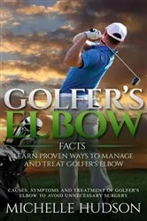 Book cover of Golfer's Elbow Facts: Learn Proven Ways to Manage and Treat Golfer's Elbow by Michelle Hudson