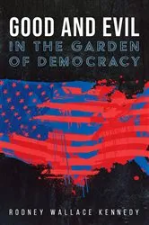 Book cover of Good and Evil in the Garden of Democracy by Rodney Wallace Kennedy
