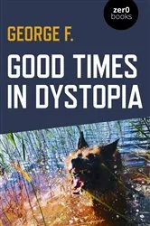 Book cover of Good Times in Dystopia by George F.