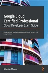 Book cover of Google Cloud Certified Professional Cloud Developer Exam Guide by Sebastian Moreno