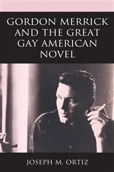 Book cover of Gordon Merrick and the Great Gay American Novel by Joseph M. Ortiz