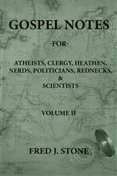 Book cover of GOSPEL NOTES - FOR - Atheists, Clergy, Heathen, Nerds, Politicians, Rednecks, & Scientists Volume II by Stone, Fred, J