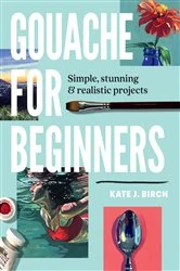 Book cover of Gouache for Beginners by Kate Jarvik Birch