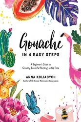 Book cover of Gouache in 4 Easy Steps by Anna Koliadych