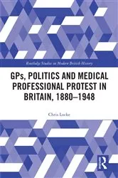 Book cover of GPs, Politics and Medical Professional Protest in Britain, 1880–1948 by Chris Locke