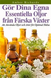 Book cover of Gör dina egna essentiella oljor från färska växter - Att använda oljor och örter för optimal hälsa by Unknown