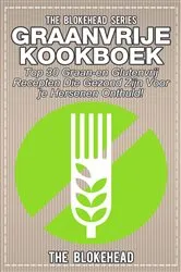 Book cover of Graanvrije kookboek Top 30 graan- en glutenvrij recepten die gezond zijn voor je hersenen onthuld! by The Blokehead