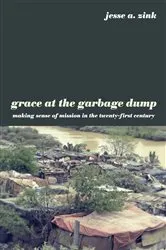 Book cover of Grace at the Garbage Dump by Jesse A. Zink