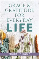 Book cover of Grace & Gratitude for Everyday Life by Michele Howe