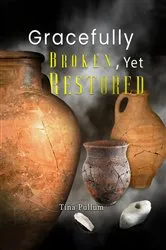Book cover of Gracefully Broken, Yet Restored by Tina Pullum