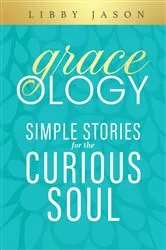 Book cover of Graceology Simple Stories for the Curious Soul by Libby Jason