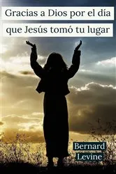 Book cover of Gracias a Dios por el día que Jesús tomó tu lugar by Bernard Levine