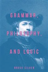 Book cover of Grammar, Philosophy, and Logic by Bruce Silver
