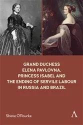 Book cover of Grand Duchess Elena Pavlovna, Princess Isabel and the Ending of Servile Labour in Russia and Brazil by Shane O'Rourke